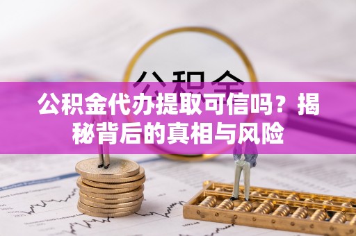 保山公积金代办提取可信吗？揭秘背后的真相与风险