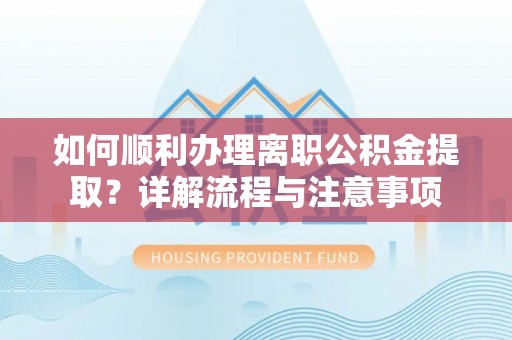 保山如何顺利办理离职公积金提取？详解流程与注意事项