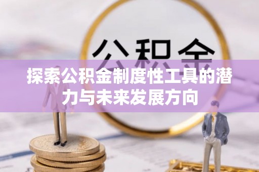 保山探索公积金制度性工具的潜力与未来发展方向