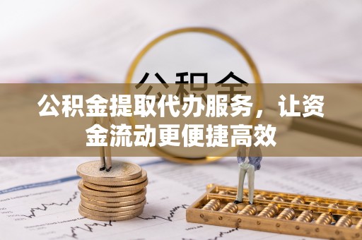 保山公积金提取代办服务，让资金流动更便捷高效