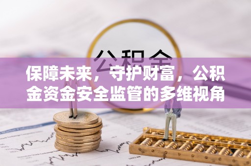 保山保障未来，守护财富，公积金资金安全监管的多维视角