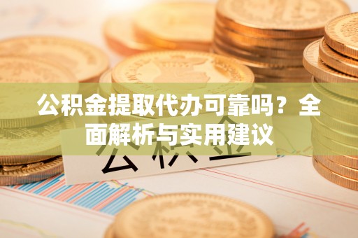 保山公积金提取代办可靠吗？全面解析与实用建议