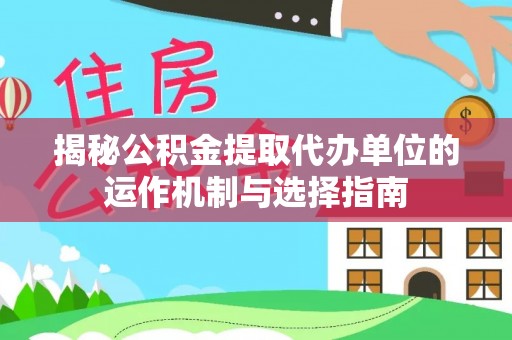 保山揭秘公积金提取代办单位的运作机制与选择指南