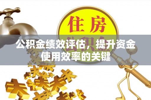 保山公积金绩效评估，提升资金使用效率的关键
