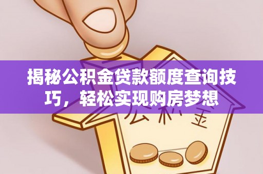 保山揭秘公积金贷款额度查询技巧，轻松实现购房梦想