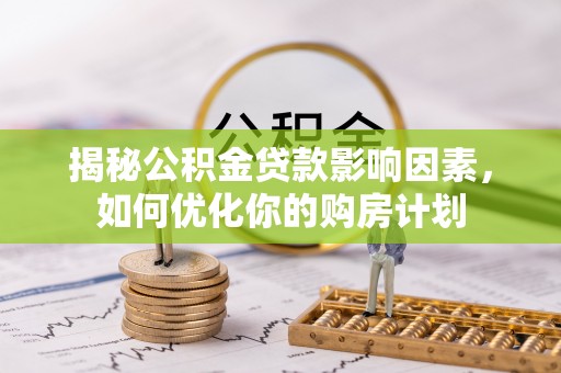 保山揭秘公积金贷款影响因素，如何优化你的购房计划