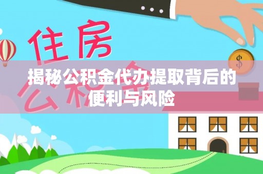 保山揭秘公积金代办提取背后的便利与风险