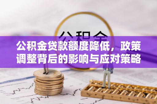 保山公积金贷款额度降低，政策调整背后的影响与应对策略