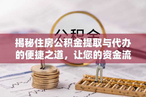 保山揭秘住房公积金提取与代办的便捷之道，让您的资金流动更高效