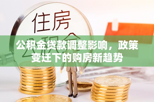 保山公积金贷款调整影响，政策变迁下的购房新趋势