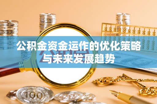 保山公积金资金运作的优化策略与未来发展趋势