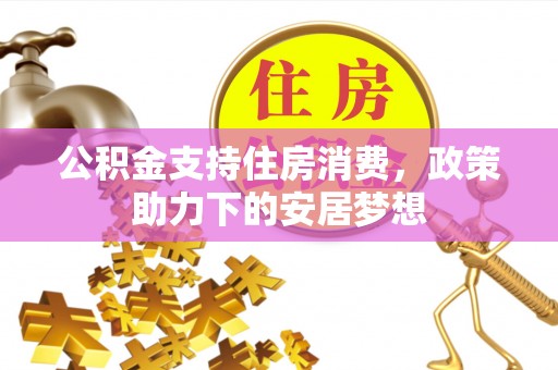 保山公积金支持住房消费，政策助力下的安居梦想