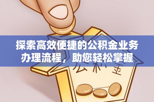 保山探索高效便捷的公积金业务办理流程，助您轻松掌握