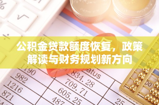 保山公积金贷款额度恢复，政策解读与财务规划新方向