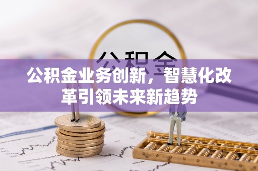 保山公积金业务创新，智慧化改革引领未来新趋势