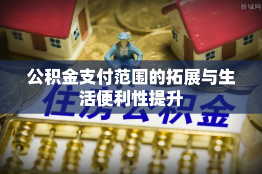 保山公积金支付范围的拓展与生活便利性提升