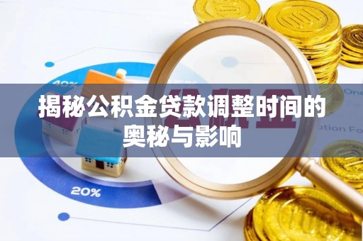 保山揭秘公积金贷款调整时间的奥秘与影响