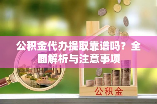 保山公积金代办提取靠谱吗？全面解析与注意事项