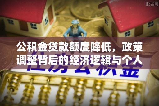 保山公积金贷款额度降低，政策调整背后的经济逻辑与个人应对策略