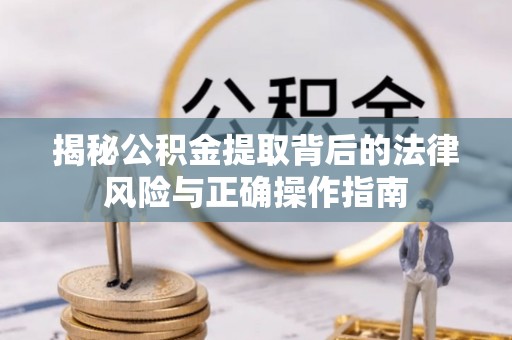 保山揭秘公积金提取背后的法律风险与正确操作指南