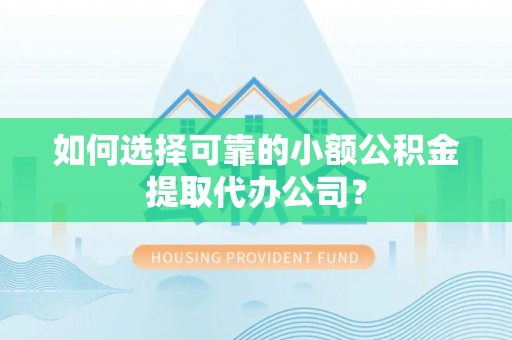 保山如何选择可靠的小额公积金提取代办公司？