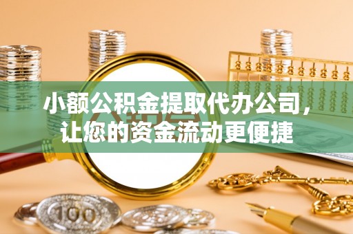 保山小额公积金提取代办公司，让您的资金流动更便捷