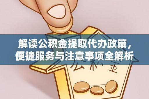 保山解读公积金提取代办政策，便捷服务与注意事项全解析