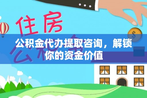 保山公积金代办提取咨询，解锁你的资金价值