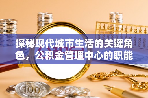 保山探秘现代城市生活的关键角色，公积金管理中心的职能与影响