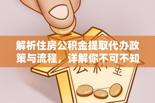 保山解析住房公积金提取代办政策与流程，详解你不可不知的关键点
