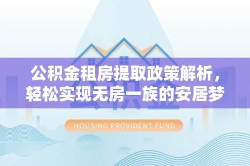 保山公积金租房提取政策解析，轻松实现无房一族的安居梦想