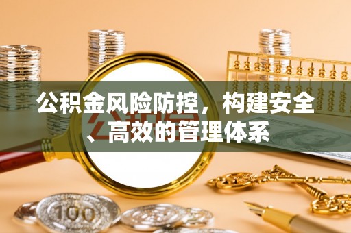 保山公积金风险防控，构建安全、高效的管理体系