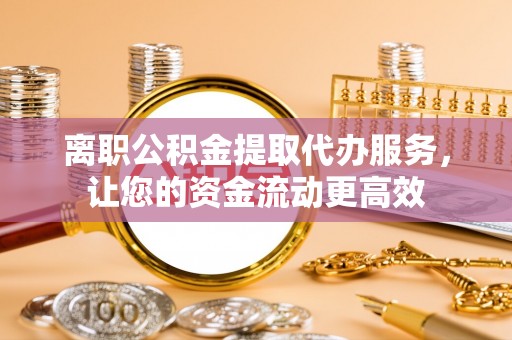 保山离职公积金提取代办服务，让您的资金流动更高效