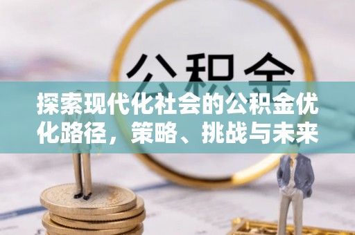 保山探索现代化社会的公积金优化路径，策略、挑战与未来展望