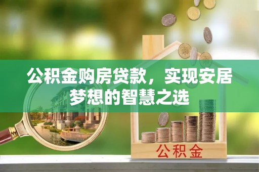 保山公积金购房贷款，实现安居梦想的智慧之选