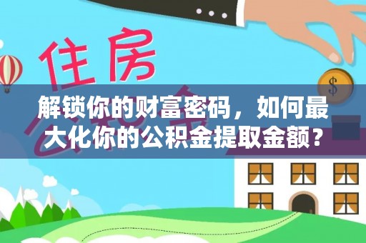 保山解锁你的财富密码，如何最大化你的公积金提取金额？