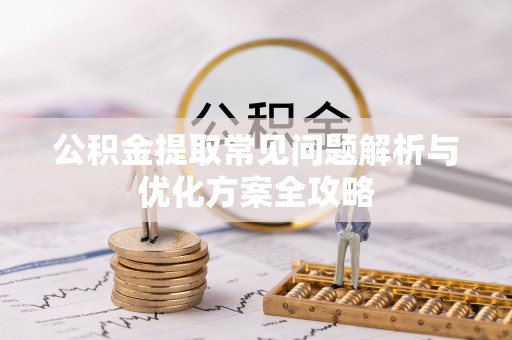 保山公积金提取常见问题解析与优化方案全攻略