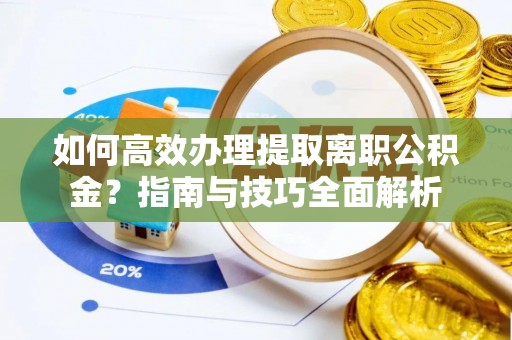 保山如何高效办理提取离职公积金？指南与技巧全面解析