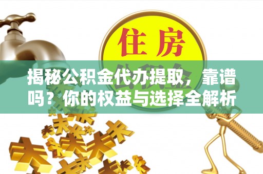 保山揭秘公积金代办提取，靠谱吗？你的权益与选择全解析