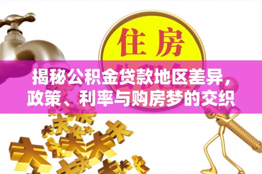 保山揭秘公积金贷款地区差异，政策、利率与购房梦的交织