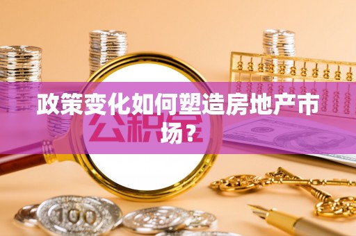 保山政策变化如何塑造房地产市场？