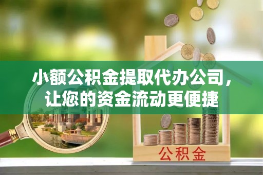 保山小额公积金提取代办公司，让您的资金流动更便捷