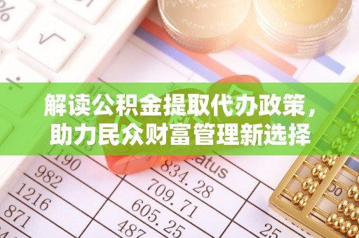 保山解读公积金提取代办政策，助力民众财富管理新选择