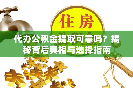 保山代办公积金提取可靠吗？揭秘背后真相与选择指南
