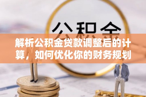 保山解析公积金贷款调整后的计算，如何优化你的财务规划