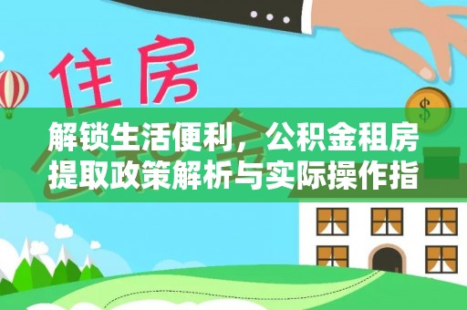 保山解锁生活便利，公积金租房提取政策解析与实际操作指南