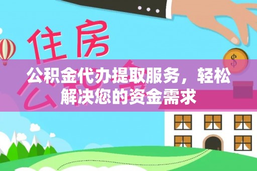保山公积金代办提取服务，轻松解决您的资金需求
