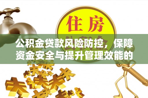 保山公积金贷款风险防控，保障资金安全与提升管理效能的多维度探索