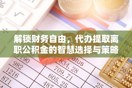 保山解锁财务自由，代办提取离职公积金的智慧选择与策略