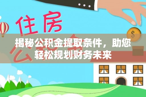 保山揭秘公积金提取条件，助您轻松规划财务未来